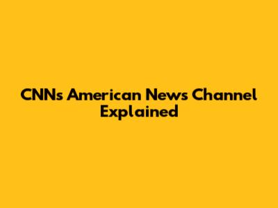 CNN's American News Channel Explained