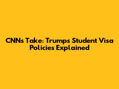 CNN's Take: Trump's Student Visa Policies Explained