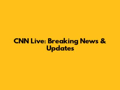 CNN Live: Breaking News & Updates