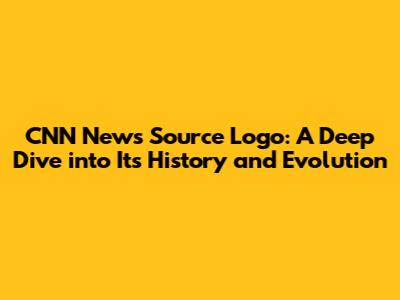 CNN News Source Logo: A Deep Dive into Its History and Evolution