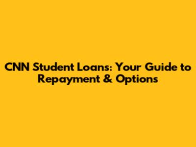 CNN Student Loans: Your Guide to Repayment & Options