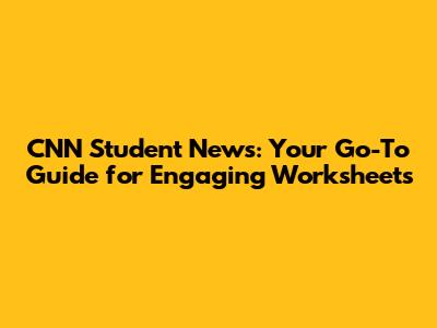 CNN Student News: Your Go-To Guide for Engaging Worksheets