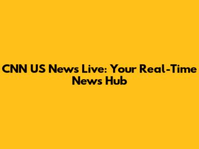 CNN US News Live: Your Real-Time News Hub