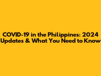 COVID-19 in the Philippines: 2024 Updates & What You Need to Know