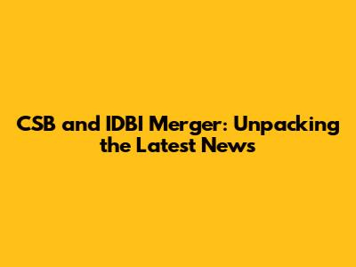 CSB and IDBI Merger: Unpacking the Latest News