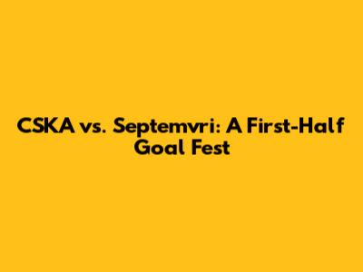 CSKA vs. Septemvri: A First-Half Goal Fest
