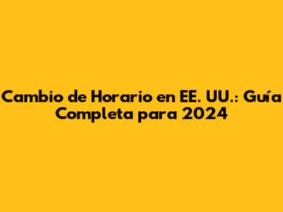 Cambio de Horario en EE. UU.: Guía Completa para 2024