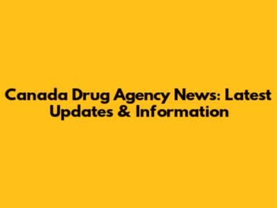 Canada Drug Agency News: Latest Updates & Information