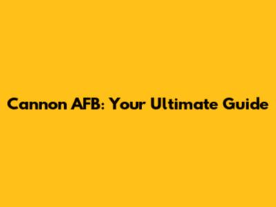 Cannon AFB: Your Ultimate Guide