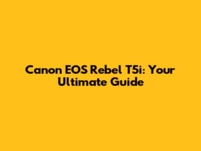 Canon EOS Rebel T5i: Your Ultimate Guide
