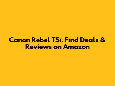 Canon Rebel T5i: Find Deals & Reviews on Amazon