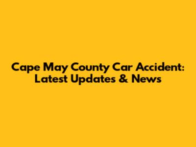Cape May County Car Accident: Latest Updates & News