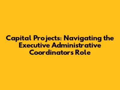 Capital Projects: Navigating the Executive Administrative Coordinator's Role