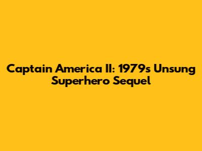 Captain America II: 1979's Unsung Superhero Sequel