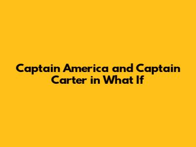 Captain America and Captain Carter in What If