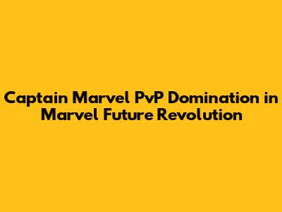 Captain Marvel PvP Domination in Marvel Future Revolution