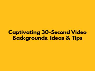 Captivating 30-Second Video Backgrounds: Ideas & Tips
