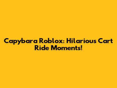 Capybara Roblox: Hilarious Cart Ride Moments!