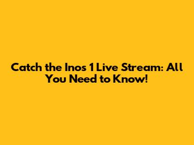 Catch the Inos 1 Live Stream: All You Need to Know!