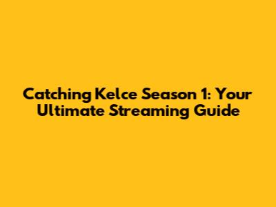 Catching Kelce Season 1: Your Ultimate Streaming Guide