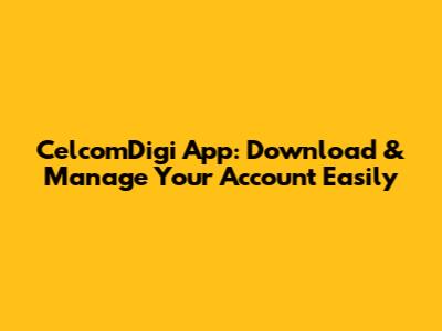 CelcomDigi App: Download & Manage Your Account Easily