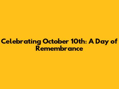 Celebrating October 10th: A Day of Remembrance
