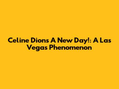 Celine Dion's "A New Day!": A Las Vegas Phenomenon