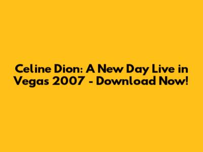 Celine Dion: A New Day Live in Vegas 2007 - Download Now!