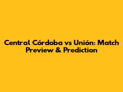Central Córdoba vs Unión: Match Preview & Prediction