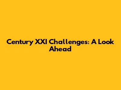 Century XXI Challenges: A Look Ahead