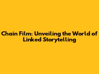 Chain Film: Unveiling the World of Linked Storytelling