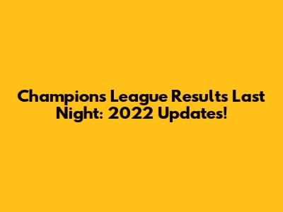 Champions League Results Last Night: 2022 Updates!