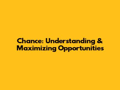 Chance: Understanding & Maximizing Opportunities