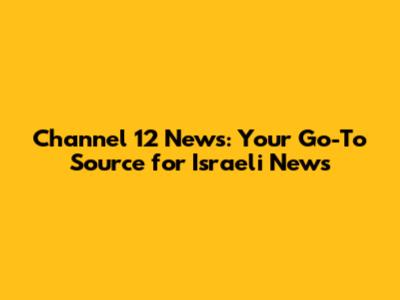Channel 12 News: Your Go-To Source for Israeli News