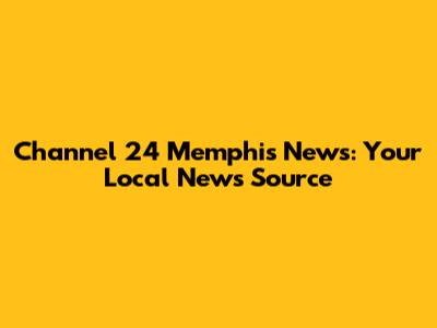 Channel 24 Memphis News: Your Local News Source