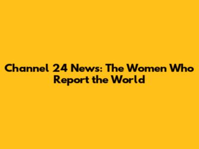 Channel 24 News: The Women Who Report the World