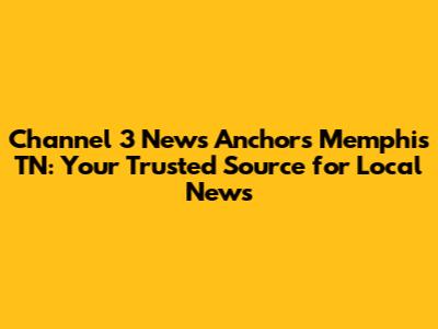 Channel 3 News Anchors Memphis TN: Your Trusted Source for Local News