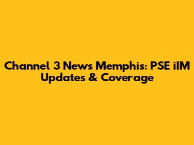 Channel 3 News Memphis: PSE iIM Updates & Coverage