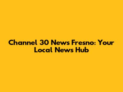 Channel 30 News Fresno: Your Local News Hub