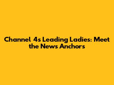 Channel 4's Leading Ladies: Meet the News Anchors