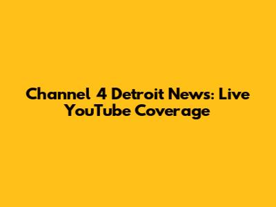 Channel 4 Detroit News: Live YouTube Coverage