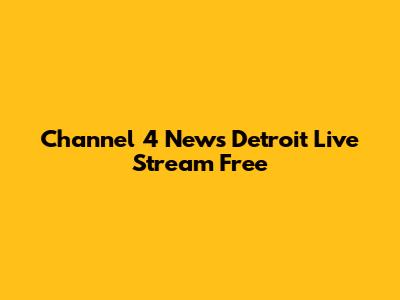 Channel 4 News Detroit Live Stream Free
