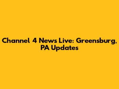 Channel 4 News Live: Greensburg, PA Updates