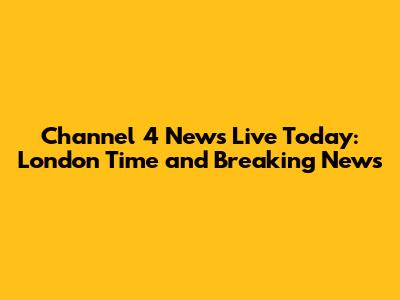 Channel 4 News Live Today: London Time and Breaking News