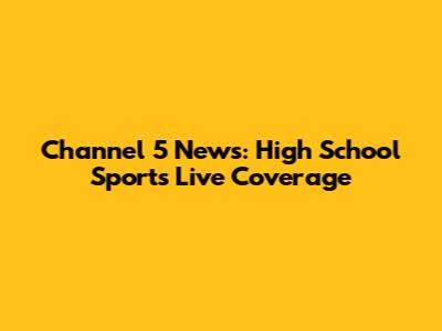 Channel 5 News: High School Sports Live Coverage