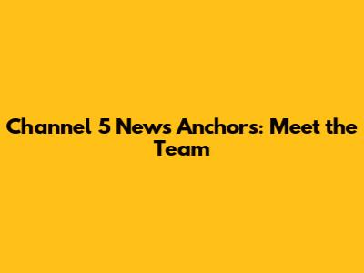 Channel 5 News Anchors: Meet the Team
