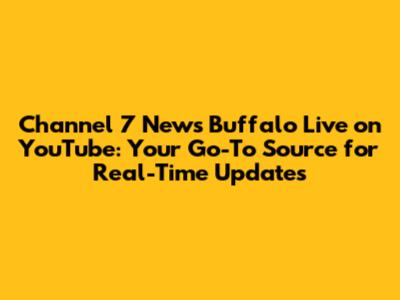 Channel 7 News Buffalo Live on YouTube: Your Go-To Source for Real-Time Updates