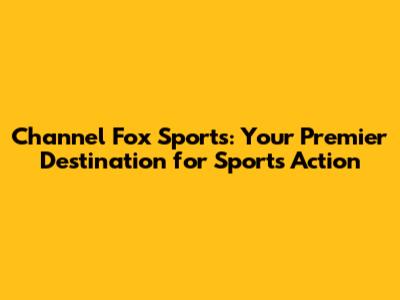 Channel Fox Sports: Your Premier Destination for Sports Action