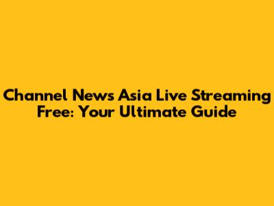 Channel News Asia Live Streaming Free: Your Ultimate Guide