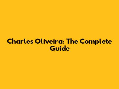 Charles Oliveira: The Complete Guide